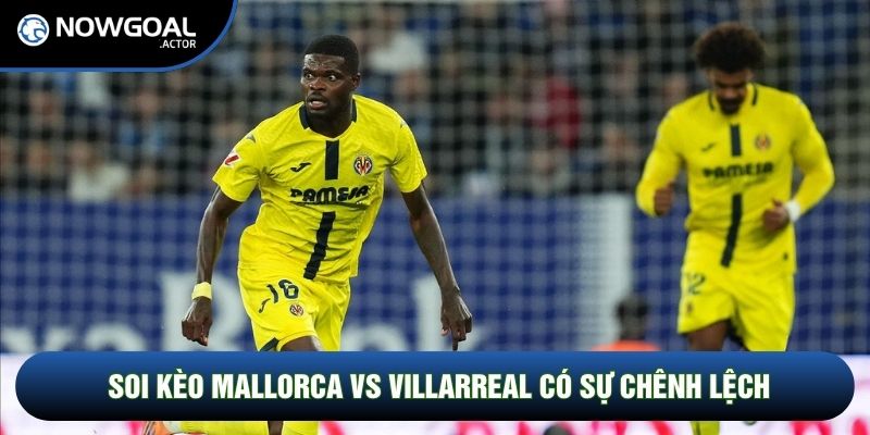 Soi kèo Mallorca vs Villarreal có sự chênh lệch